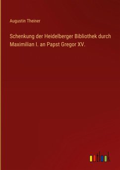 Cover Schenkung der Heidelberger Bibliothek durch Maximilian I. an Papst Gregor XV.