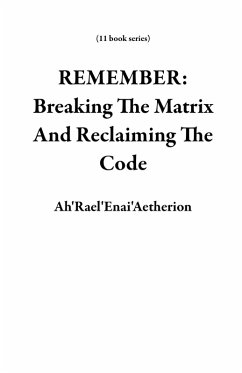 REMEMBER: Breaking The Matrix And Reclaiming The Code (11 book series) (eBook, ePUB) - Ah'Rael'Enai'Aetherion