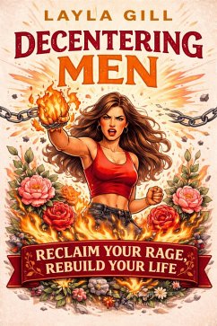 Decentering Men: Reclaim Your Rage, Rebuild Your Life (eBook, ePUB) - Gill, Layla