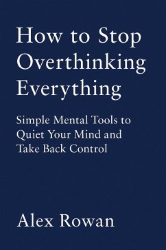 How to Stop Overthinking Everything (eBook, ePUB) - Rowan, Alex