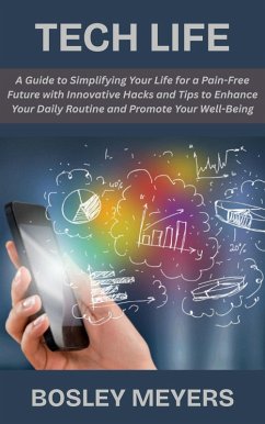 Tech Life: A Guide to Simplifying Your Life for a Pain-Free Future with Innovative Hacks and Tips to Enhance Your Daily Routine and Promote Your Well-Being (eBook, ePUB) - Meyers, Bosley