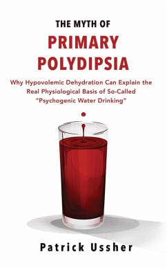 Cover The Myth of Primary Polydipsia: Why Hypovolemic Dehydration Can Explain the Real Physiological Basis of So-Called Psychogenic Water Drinking (eBook, ePUB)