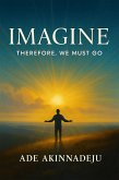 Imagine Therefore We Must Go (eBook, ePUB) Imagine Therefore We Must Go (eBook, ePUB)