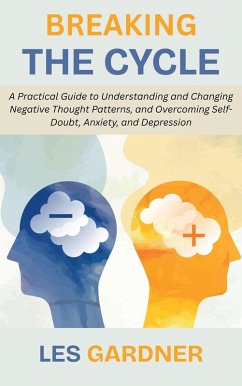 Breaking the Cycle: A Practical Guide to Understanding and Changing Negative Thought Patterns, and Overcoming Self-Doubt, Anxiety, and Depression (eBook, ePUB) - Gardner, Les Breaking the Cycle: A Practical Guide to Understanding and Changing Negative Thought Patterns, and Overcoming Self-Doubt, Anxiety, and Depression (eBook, ePUB) - Gardner, Les