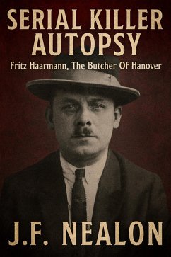 Serial Killer Autopsy: Fritz Haarmann, The Butcher of Hanover (eBook, ePUB) - Nealon, J. F. Serial Killer Autopsy: Fritz Haarmann, The Butcher of Hanover (eBook, ePUB) - Nealon, J. F.