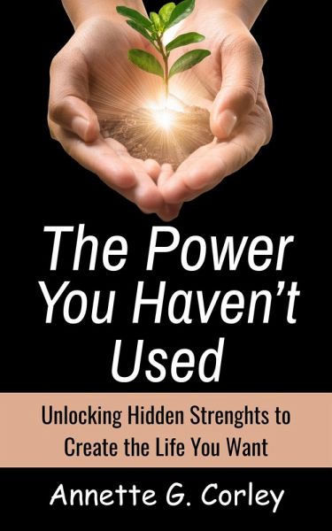 The Power You Haven't Used: Unlocking Hidden Strengths to Create the Life You Want (eBook, ePUB)