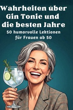 Wahrheiten über Gin Tonic und die besten Jahre - Horn, Laura