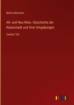 Cover Alt- und Neu-Wien. Geschichte der Kaiserstadt und ihrer Umgebungen