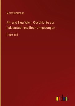 Cover Alt- und Neu-Wien. Geschichte der Kaiserstadt und ihrer Umgebungen