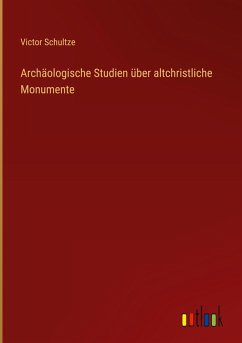 Archäologische Studien über altchristliche Monumente Archäologische Studien über altchristliche Monumente