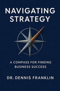 Navigating Strategy (eBook, ePUB) - Franklin, Dennis Navigating Strategy (eBook, ePUB) - Franklin, Dennis
