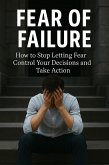 Fear of Failure: How to Stop Letting Fear Control Your Decisions and Take Action (eBook, ePUB)