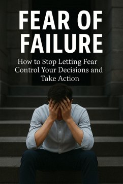 Cover Fear of Failure: How to Stop Letting Fear Control Your Decisions and Take Action (eBook, ePUB)