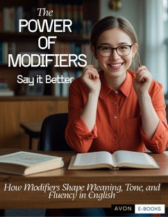 Cover The Power of Modifiers: Say it Better How Modifiers Shape Meaning, Tone, and Fluency in English (eBook, ePUB)