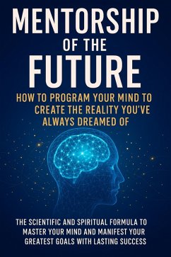 Cover Mentorship of the Future: How to Program Your Mind to Create the Reality You've Always Dreamed Of (eBook, ePUB)