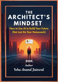The Architect's Mindset How to Use AI to Build Your Future (Not Just Do Your Homework) (eBook, ePUB) - Jaiswal, Ishu Anand
