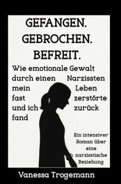 Cover Gefangen. Gebrochen. Befreit. Wie emotionale Gewalt durch einen Narzissten mein Leben fast zerstörte und ich zurückfand