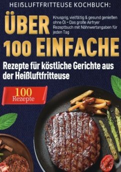 Cover Heißluftfritteuse Kochbuch: Über 100 einfache Rezepte für köstliche Gerichte aus der Heißluftfritteuse