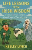 LIFE LESSONS FROM IRISH WISDOM Stories, Sayings, and the Quiet Magic of Everyday Life