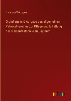 Cover Grundlage und Aufgabe des allgemeinen Patronatvereines zur Pflege und Erhaltung der Bühnenfestspiele zu Bayreuth