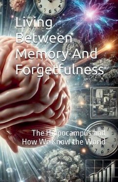 Cover Living Between Memory and Forgetfulness. The Hippocampus and How We Know the World