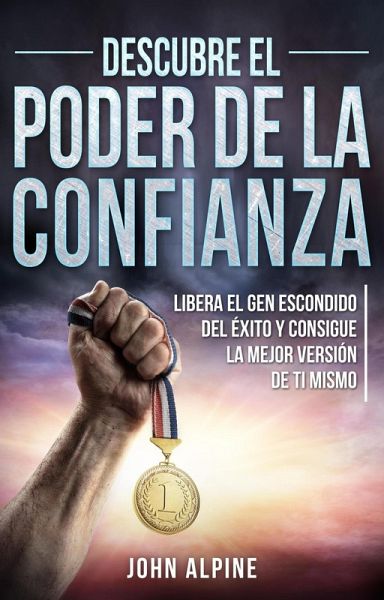 Descubre el poder de la confianza Libera el gen escondido del éxito y consigue la mejor versión de ti mismo (eBook, ePUB)