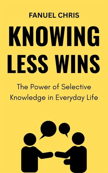 Knowing Less Wins: The Power of Selective Knowledge in Everyday Life (eBook, ePUB) Knowing Less Wins: The Power of Selective Knowledge in Everyday Life (eBook, ePUB)