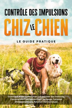 Contrôle des Impulsions chez le Chien - Le Guide Pratique : Comment Aider Votre Chien à Contrôler Ses Instincts, Comprendre Précisément Son Langage Corporel et Construire une Relation Harmonieuse (eBook, ePUB) - Gietzen, Alexander