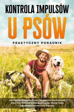 Kontrola Impulsów u Psów - Praktyczny Poradnik: Jak Pomóc Swojemu Psowi Skutecznie Kontrolowac Instynkty, Dokladnie Rozumiec Jego Mowe Ciala i Budowac Harmonijna Relacje (eBook, ePUB) - Gietzen, Alexander