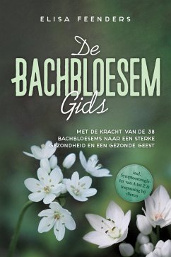 De Bachbloesemgids: Met de kracht van de 38 Bachbloesems naar een sterke gezondheid en een gezonde geest - inclusief symptoomregister van A tot Z & toepassing bij dieren (eBook, ePUB) - Feenders, Elisa