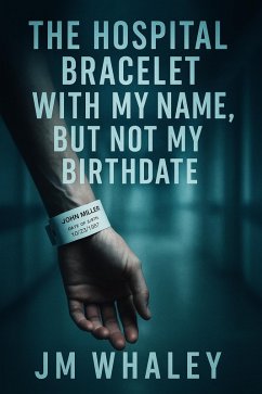 The Hospital Bracelet With My Name, But Not My Birthdate (eBook, ePUB) - Whaley, Jm The Hospital Bracelet With My Name, But Not My Birthdate (eBook, ePUB) - Whaley, Jm