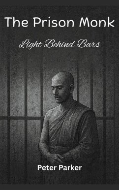 The Prison Monk - Light Behind Bars (eBook, ePUB) - Parker, Peter The Prison Monk - Light Behind Bars (eBook, ePUB) - Parker, Peter