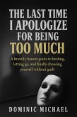 The Last Time I Apologize for Being Too Much: A brutally honest guide to healing, letting go, and finally choosing yourself without guilt (eBook, ePUB)