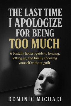 Cover The Last Time I Apologize for Being Too Much: A brutally honest guide to healing, letting go, and finally choosing yourself without guilt (eBook, ePUB)