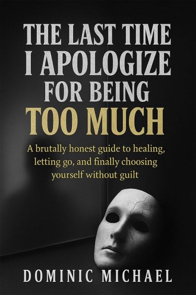 The Last Time I Apologize for Being Too Much: A brutally honest guide to healing, letting go, and finally choosing yourself without guilt (eBook, ePUB) The Last Time I Apologize for Being Too Much: A brutally honest guide to healing, letting go, and finally choosing yourself without guilt (eBook, ePUB)