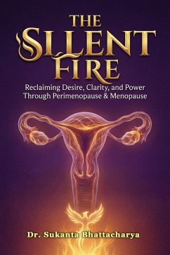 Cover The Silent Fire: Reclaiming Desire, Clarity, and Power Through Perimenopause & Menopause (eBook, ePUB)