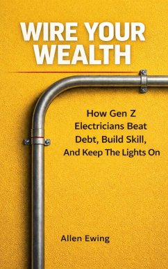 Cover Wire Your Wealth: How Gen Z Electricians Beat Debt, Build Skill, And Keep The Lights On (Skilled Trades) (eBook, ePUB)
