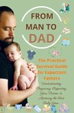 FROM MAN TO DAD the Practical Survival Guide for Expectant Fathers: Understanding Pregnancy, Supporting Your Partner & Mastering the First Baby Year