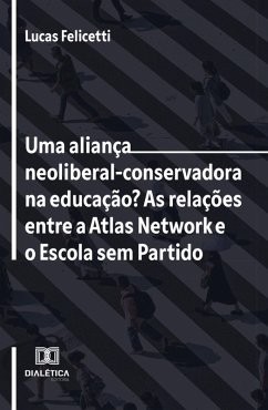 Uma aliança neoliberal-conservadora na educação? As relações entre a Atlas Network e o Escola sem Partido (eBook, ePUB) - Felicetti, Lucas