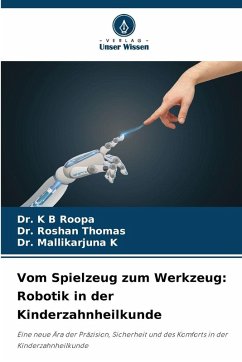 Vom Spielzeug zum Werkzeug: Robotik in der Kinderzahnheilkunde - Roopa, Dr. K B;Thomas, Dr. Roshan;K, Dr. Mallikarjuna