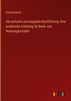 Die einfache und doppelte Buchführung: Eine praktische Anleitung für Bank- und Waarengeschäfte