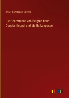 Die Heerstrasse von Belgrad nach Constantinopel und die Balkanpässe