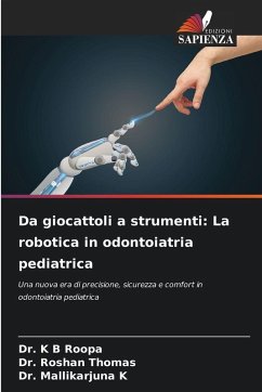 Da giocattoli a strumenti: La robotica in odontoiatria pediatrica - Roopa, Dr. K B;Thomas, Dr. Roshan;K, Dr. Mallikarjuna