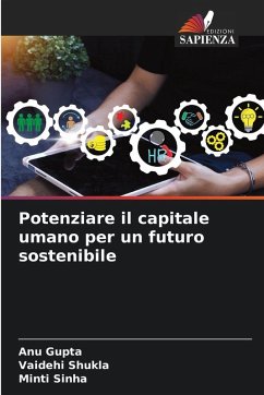 Potenziare il capitale umano per un futuro sostenibile - Gupta, Anu;Shukla, Vaidehi;Sinha, Minti Potenziare il capitale umano per un futuro sostenibile - Gupta, Anu;Shukla, Vaidehi;Sinha, Minti