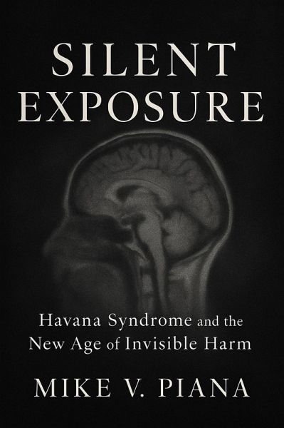 Silent Exposure - Havana Syndrome and the New Age of Invisible Harm (eBook, ePUB) Silent Exposure - Havana Syndrome and the New Age of Invisible Harm (eBook, ePUB)