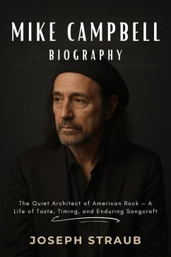 Cover Mike Campbell Biography: The Quiet Architect of American Rock - A Life of Taste, Timing, and Enduring Songcraft (eBook, ePUB)