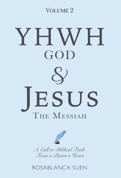 YHWH God & Jesus the Messiah (Volume 2): A Call to Biblical Faith From A Pastor's Heart (eBook, ePUB) - Suen, Rosablanca YHWH God & Jesus the Messiah (Volume 2): A Call to Biblical Faith From A Pastor's Heart (eBook, ePUB) - Suen, Rosablanca