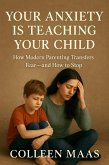 Your Anxiety Is Teaching Your Child - How Modern Parenting Transfers Fear-and How to Stop (eBook, ePUB) Your Anxiety Is Teaching Your Child - How Modern Parenting Transfers Fear-and How to Stop (eBook, ePUB)