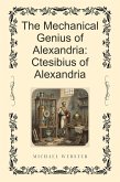 The Mechanical Genius of Alexandria: Ctesibius of Alexandria (eBook, ePUB) The Mechanical Genius of Alexandria: Ctesibius of Alexandria (eBook, ePUB)