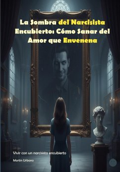 La Sombra del Narcisista Encubierto: Cómo Sanar del Amor que Envenena (eBook, ePUB) - Martin, Urbano